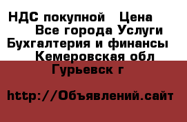 НДС покупной › Цена ­ 2 000 - Все города Услуги » Бухгалтерия и финансы   . Кемеровская обл.,Гурьевск г.